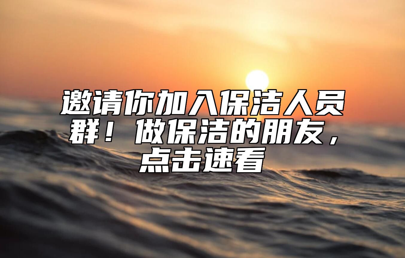 邀请你加入保洁人员群！做保洁的朋友，点击速看→
