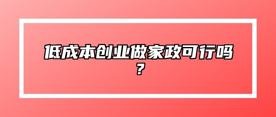 低成本创业做家政可行吗？