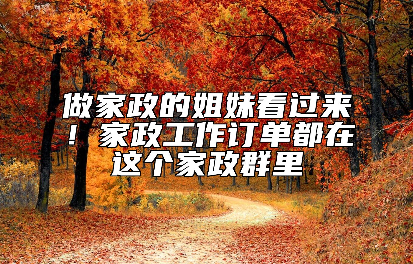 做家政的姐妹看过来！家政工作订单都在这个家政群里
