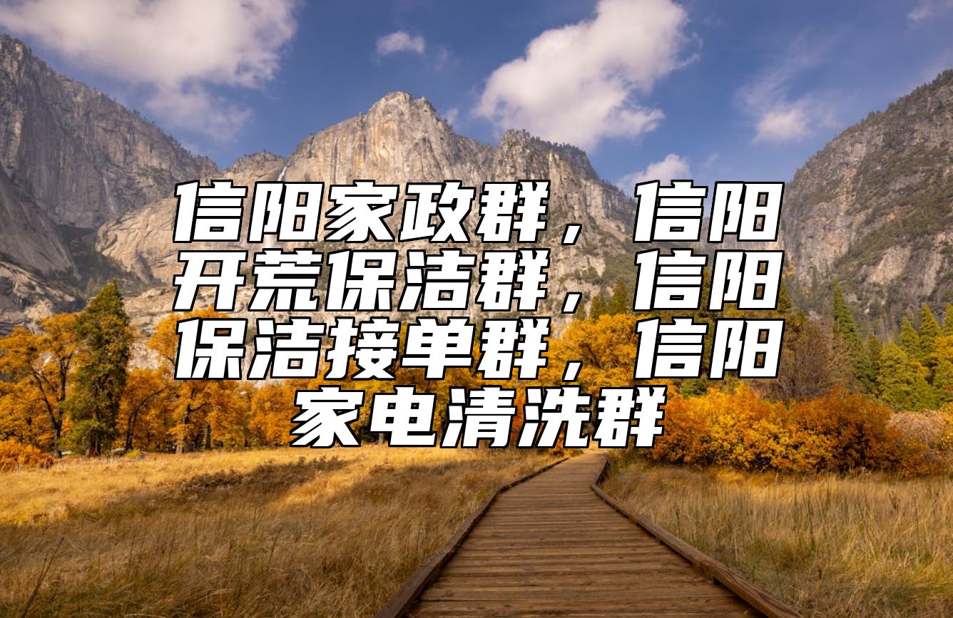 信阳家政群，信阳开荒保洁群，信阳保洁接单群，信阳家电清洗群