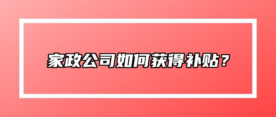 家政公司如何获得补贴？