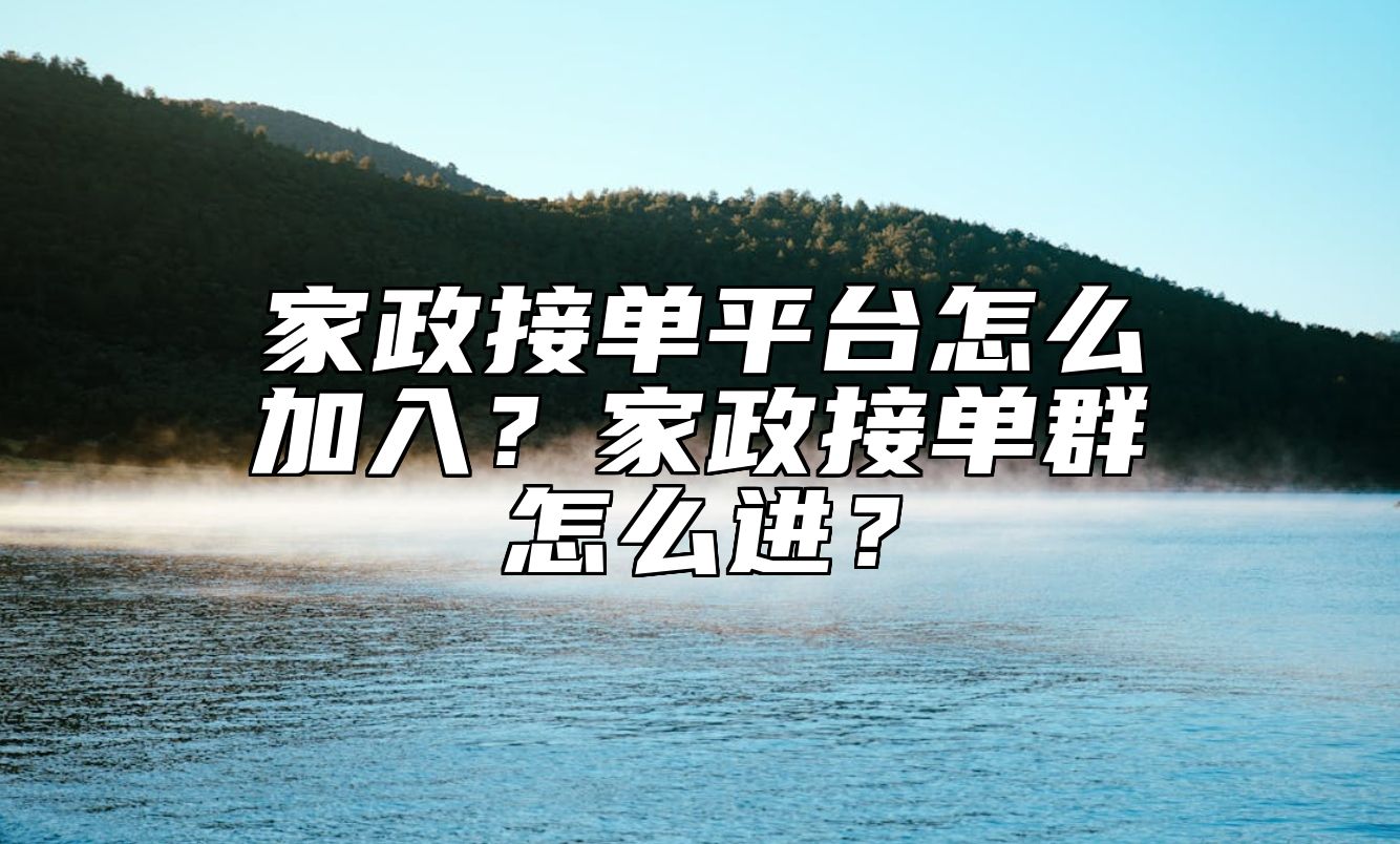 家政接单平台怎么加入？家政接单群怎么进？