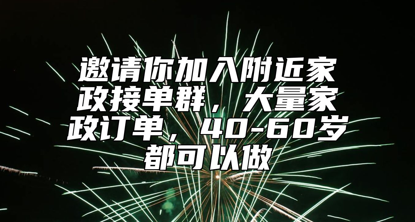 邀请你加入附近家政接单群，大量家政订单，40-60岁都可以做