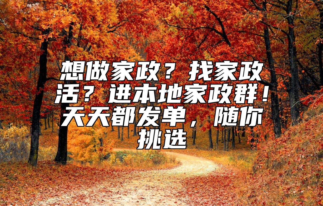 想做家政？找家政活？进本地家政群！天天都发单，随你挑选