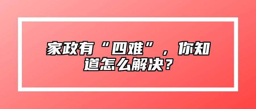 家政有“四难”，你知道怎么解决？