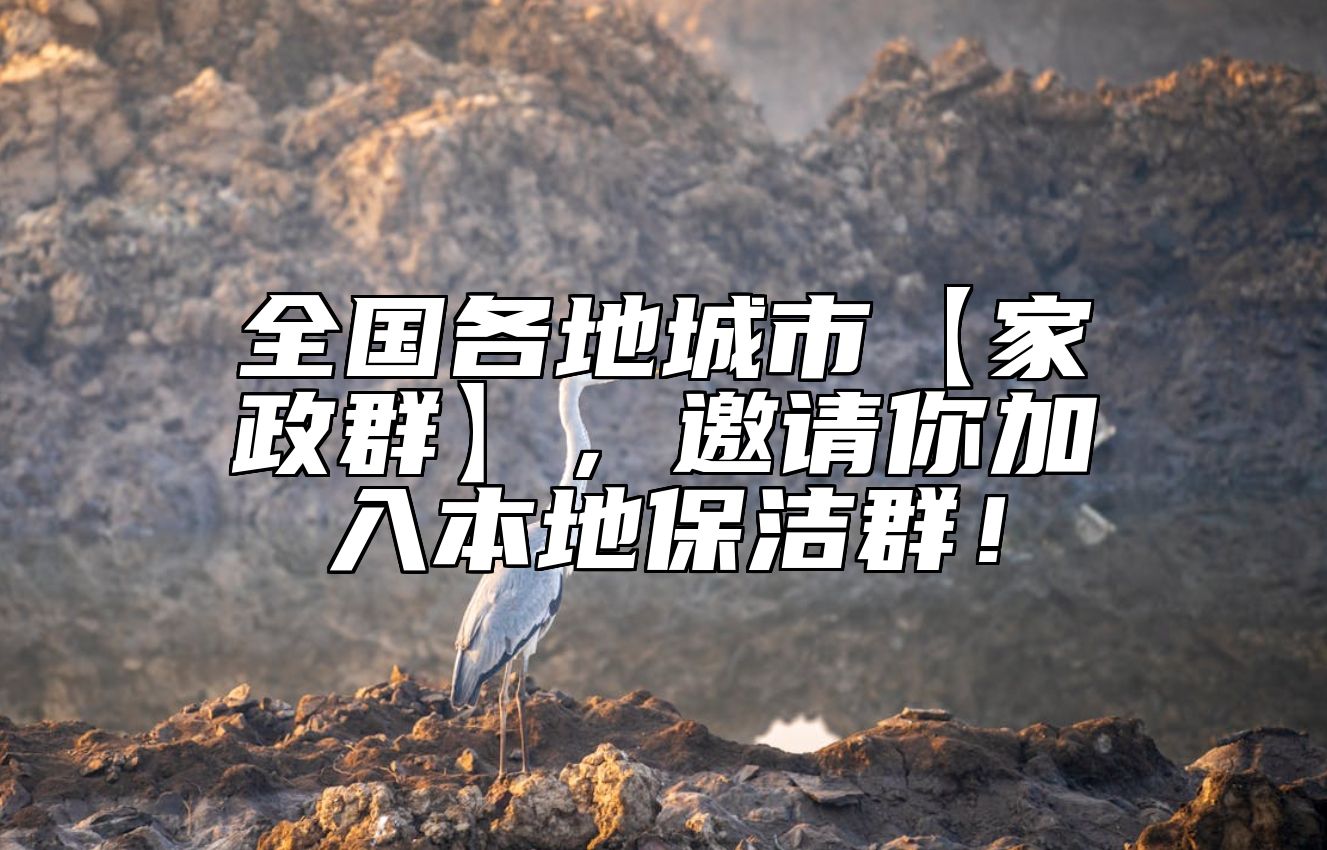 全国各地城市【家政群】，邀请你加入本地保洁群！
