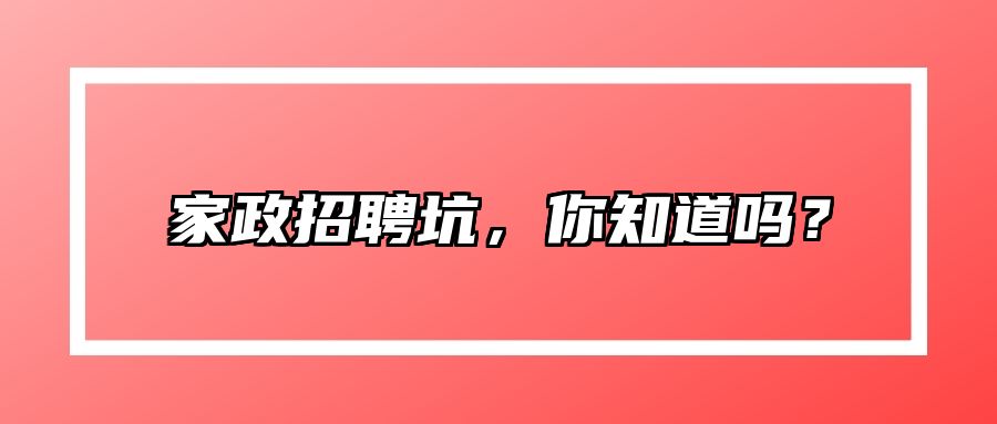 家政招聘坑，你知道吗？