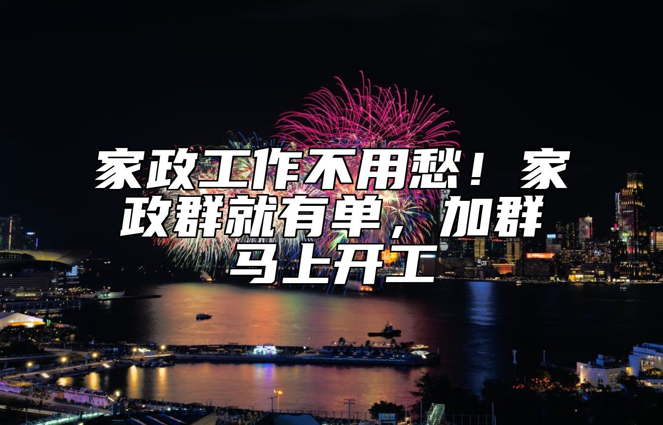 家政工作不用愁！家政群就有单，加群马上开工