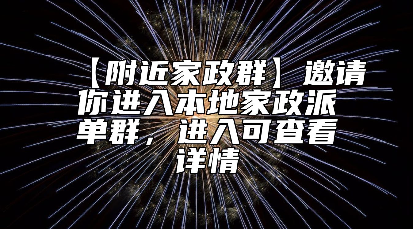 【附近家政群】邀请你进入本地家政派单群，进入可查看详情