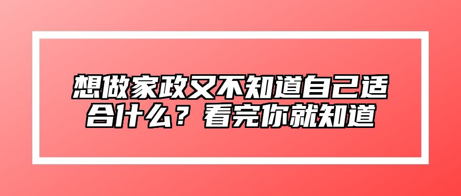 想做家政又不知道自己适合什么？看完你就知道