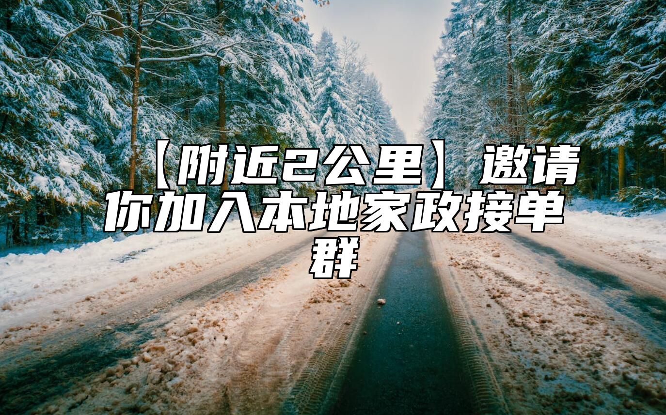 【附近2公里】邀请你加入本地家政接单群