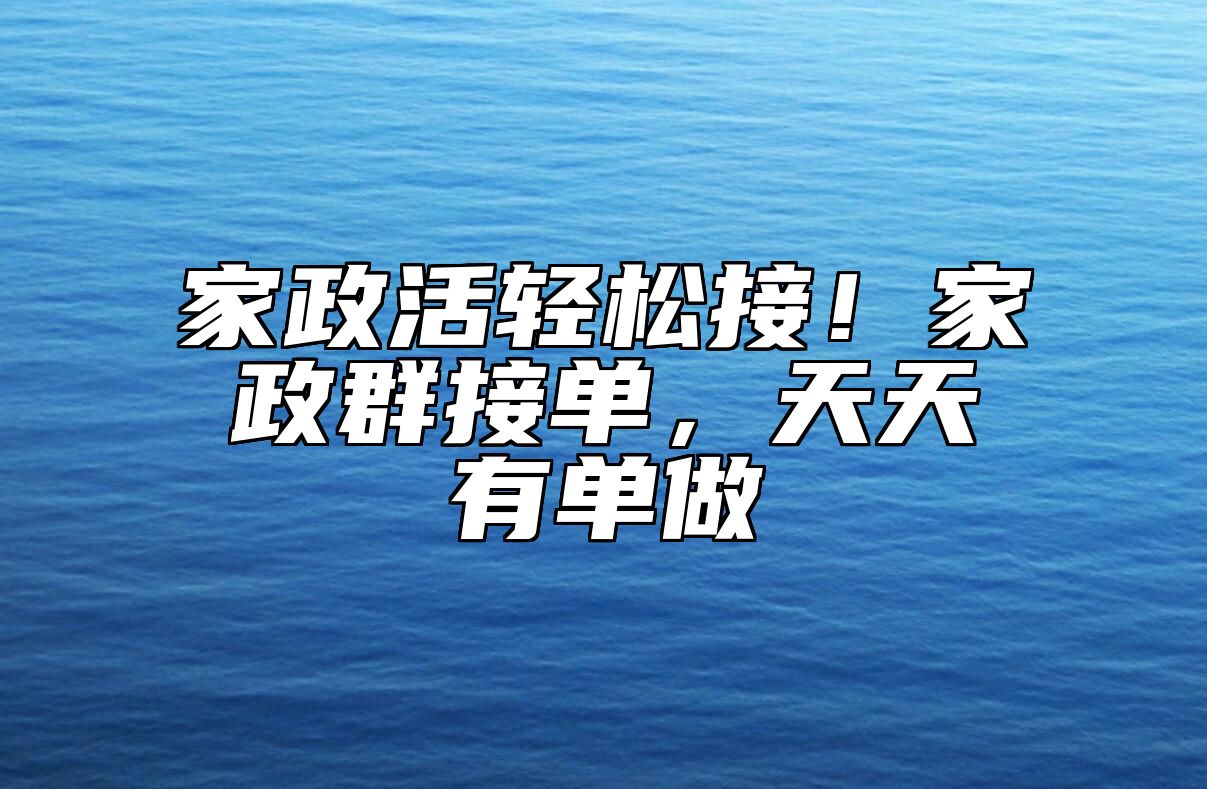 家政活轻松接！家政群接单，天天有单做