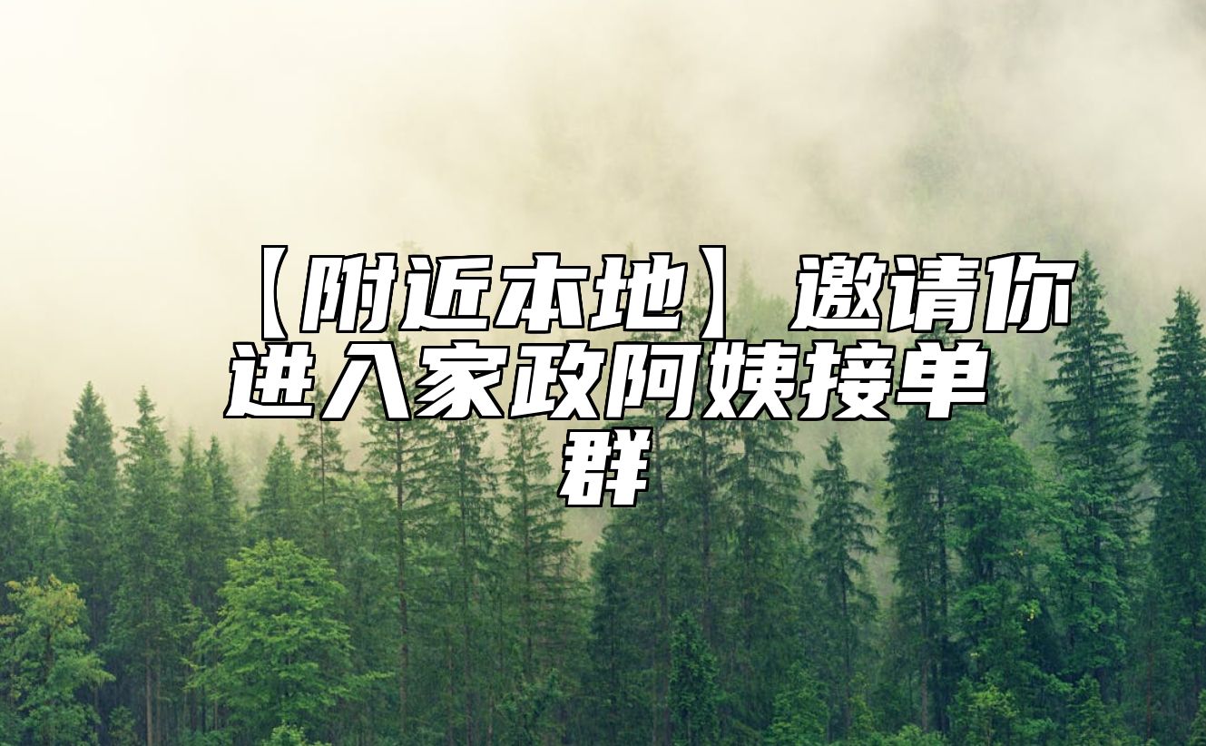 【附近本地】邀请你进入家政阿姨接单群