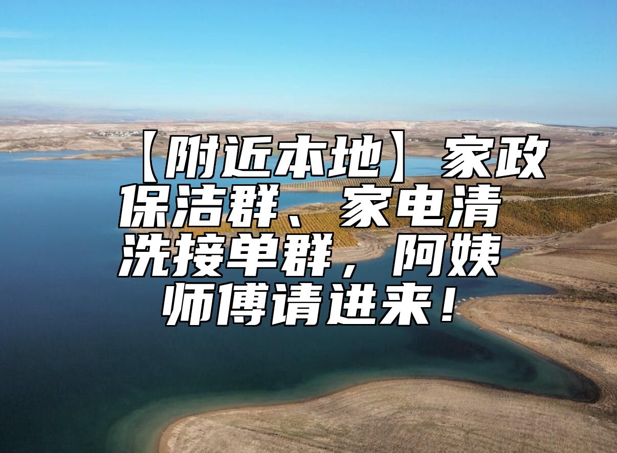 【附近本地】家政保洁群、家电清洗接单群，阿姨师傅请进来！