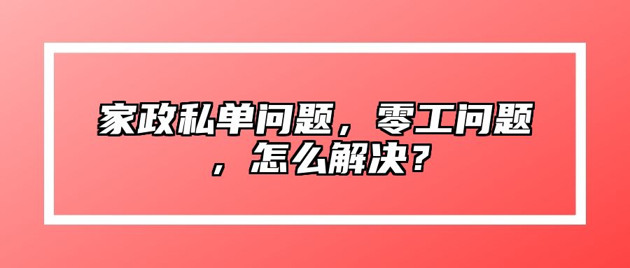 家政私单问题，零工问题，怎么解决？