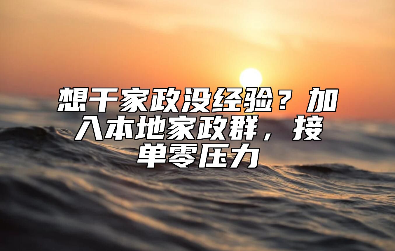 想干家政没经验？加入本地家政群，接单零压力