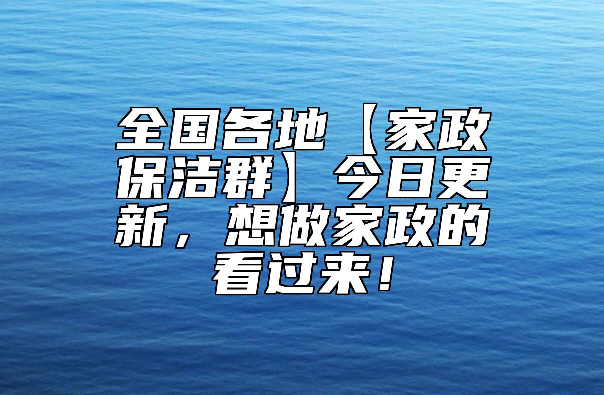 全国各地【家政保洁群】今日更新，想做家政的看过来！