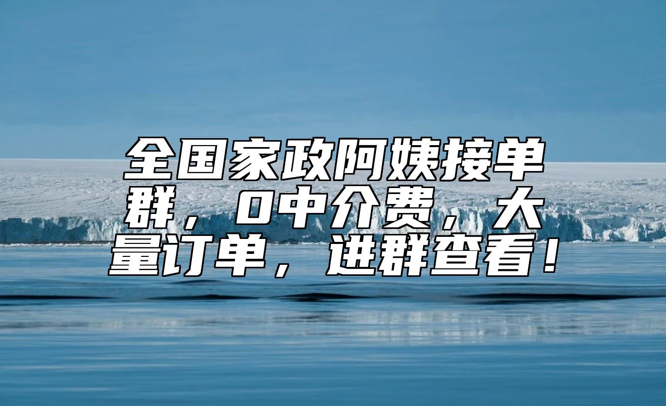 全国家政阿姨接单群，0中介费，大量订单，进群查看！