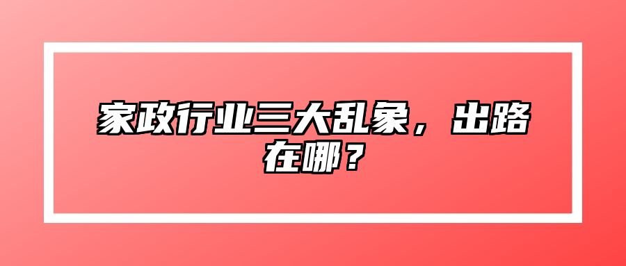 家政行业三大乱象，出路在哪？