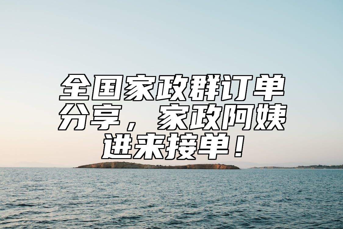 全国家政群订单分享，家政阿姨进来接单！