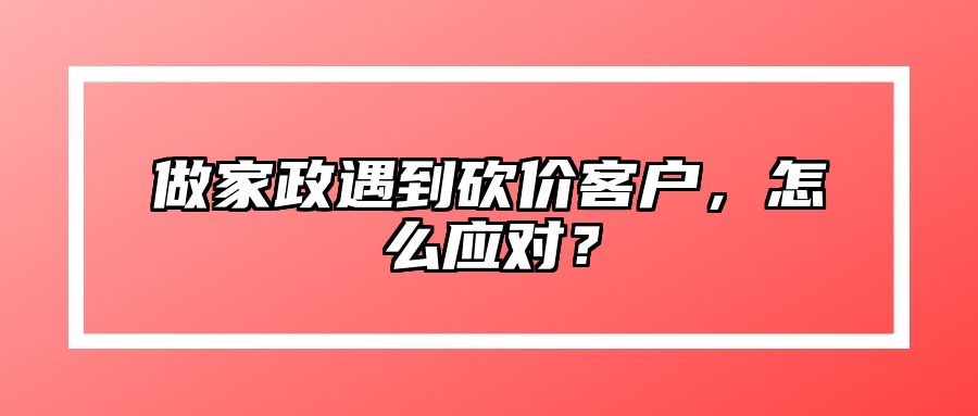 做家政遇到砍价客户，怎么应对？