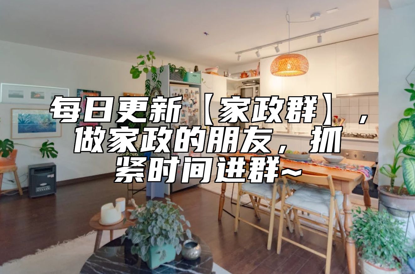 每日更新【家政群】，做家政的朋友，抓紧时间进群~