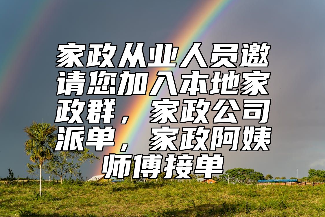 家政从业人员邀请您加入本地家政群，家政公司派单，家政阿姨师傅接单
