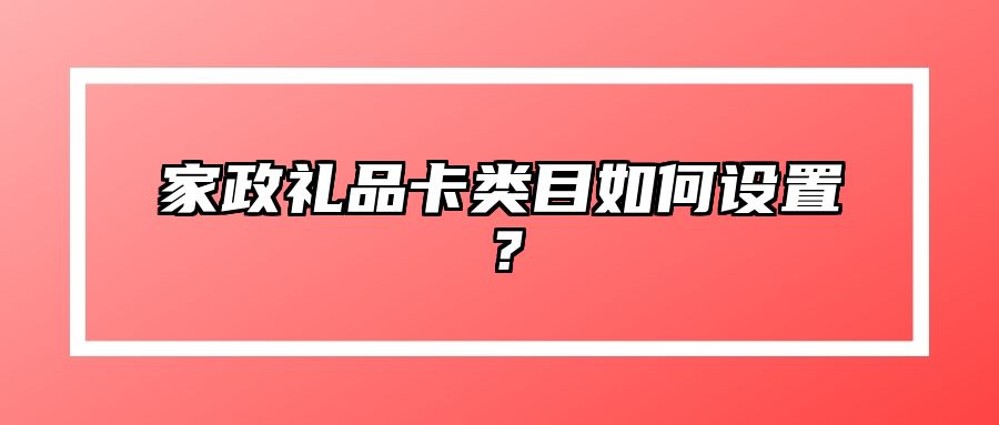 家政礼品卡类目如何设置？