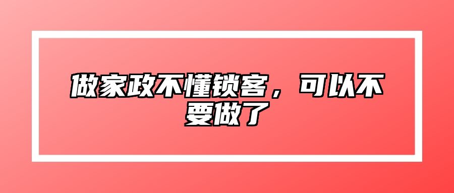 做家政不懂锁客，可以不要做了