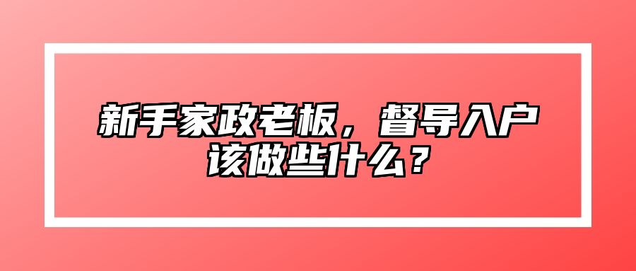 家政督导入户该做些什么？
