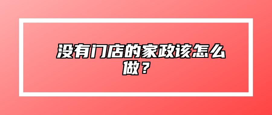 ​没有门店的家政该怎么做？