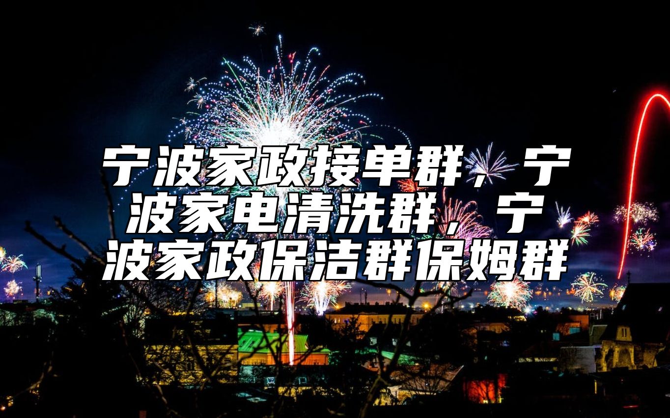 宁波家政接单群，宁波家电清洗群，宁波家政保洁群保姆群