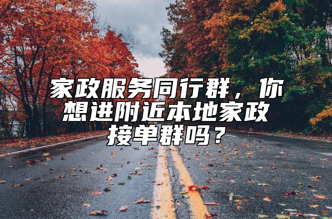 家政服务同行群，你想进附近本地家政接单群吗？