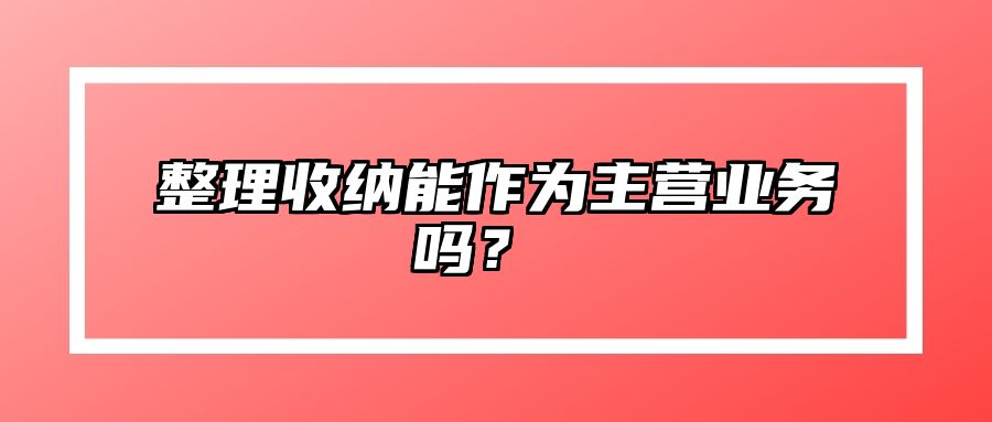 整理收纳能作为主营业务吗？ 