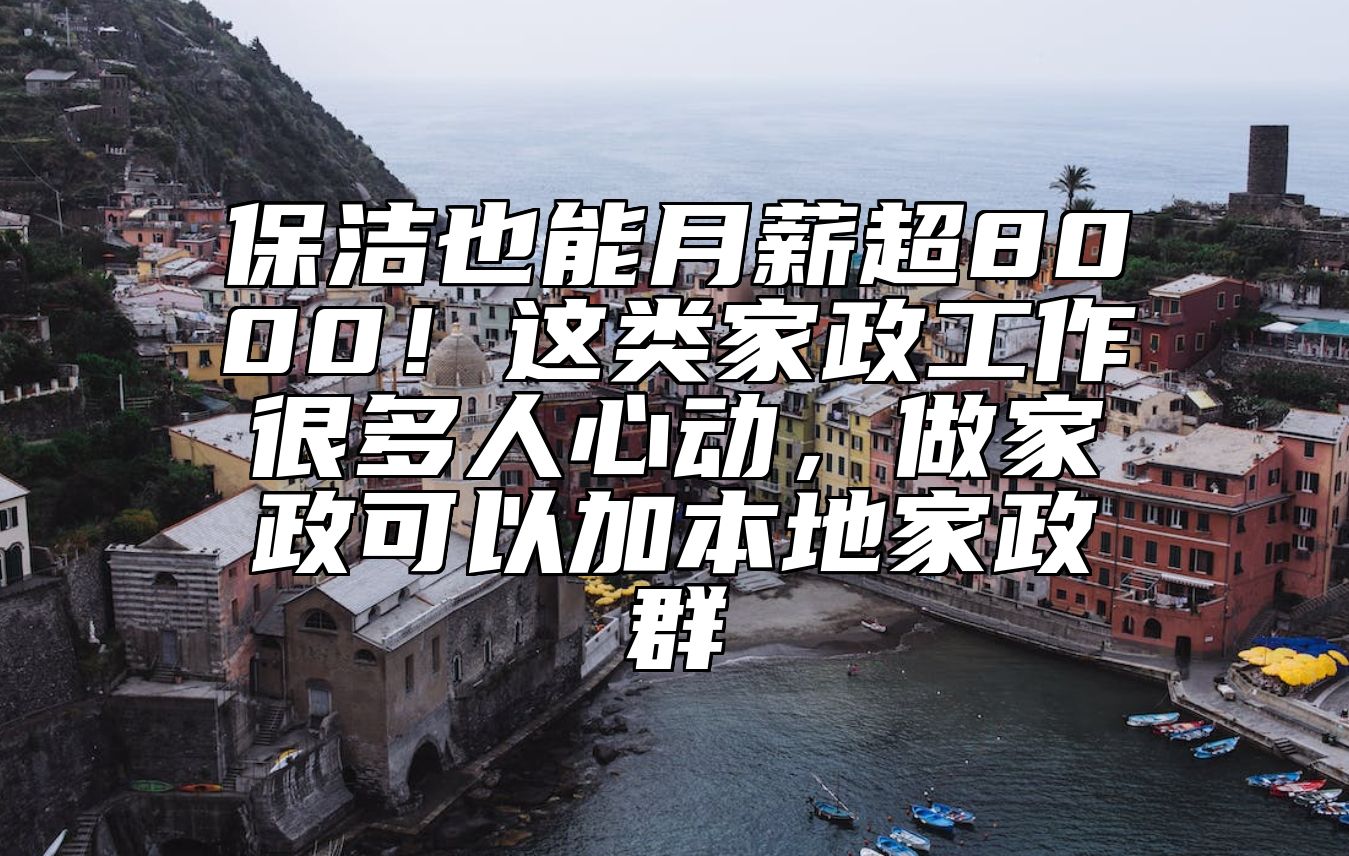 保洁也能月薪超8000！这类家政工作很多人心动，做家政可以加本地家政群
