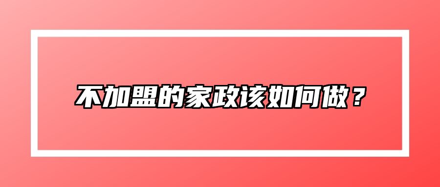 不加盟的家政该如何做？