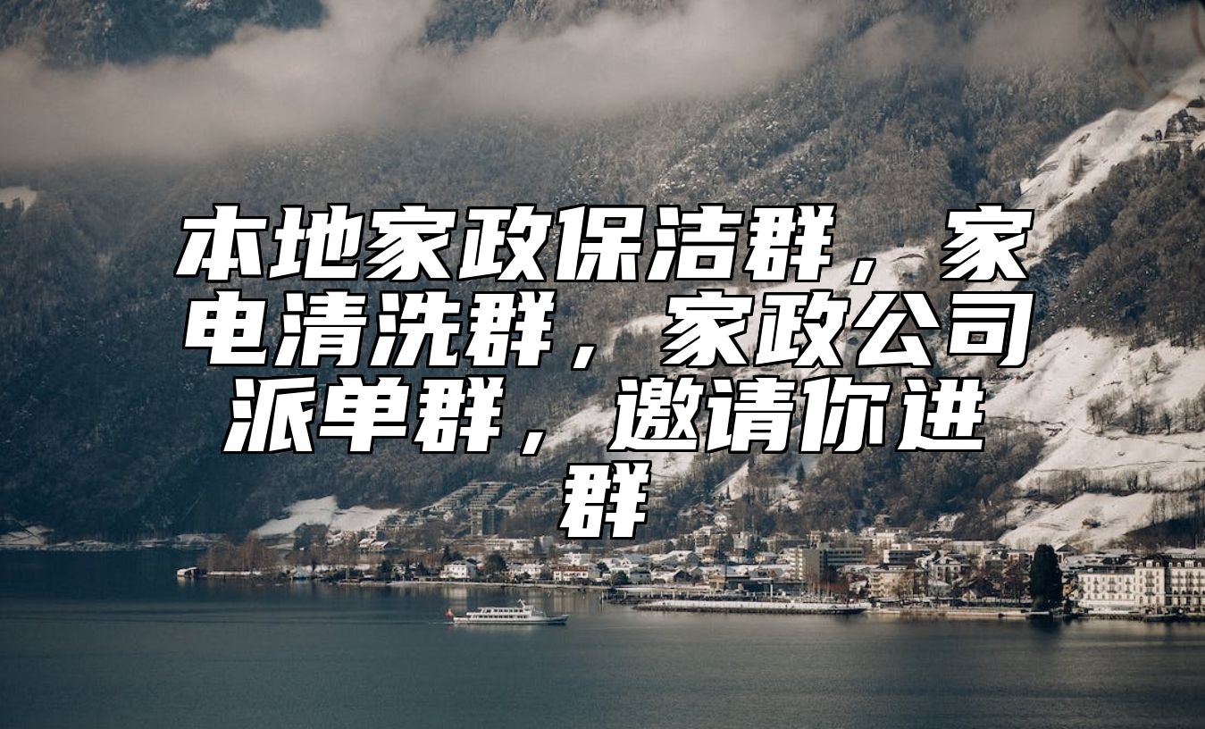 本地家政保洁群，家电清洗群，家政公司派单群，邀请你进群