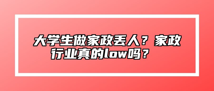 大学生做家政丢人？家政行业真的low吗？ 