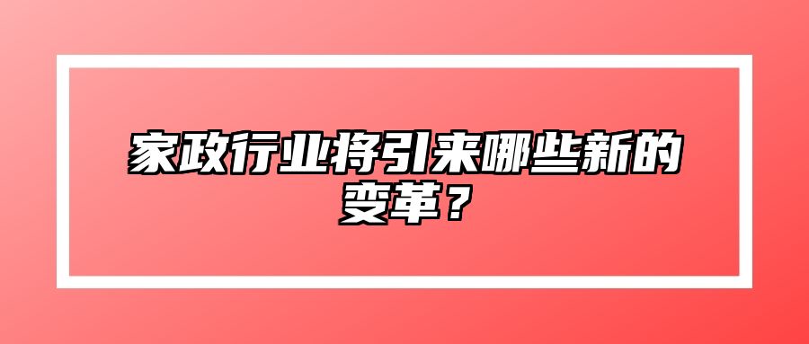 家政行业将引来哪些新的变革？