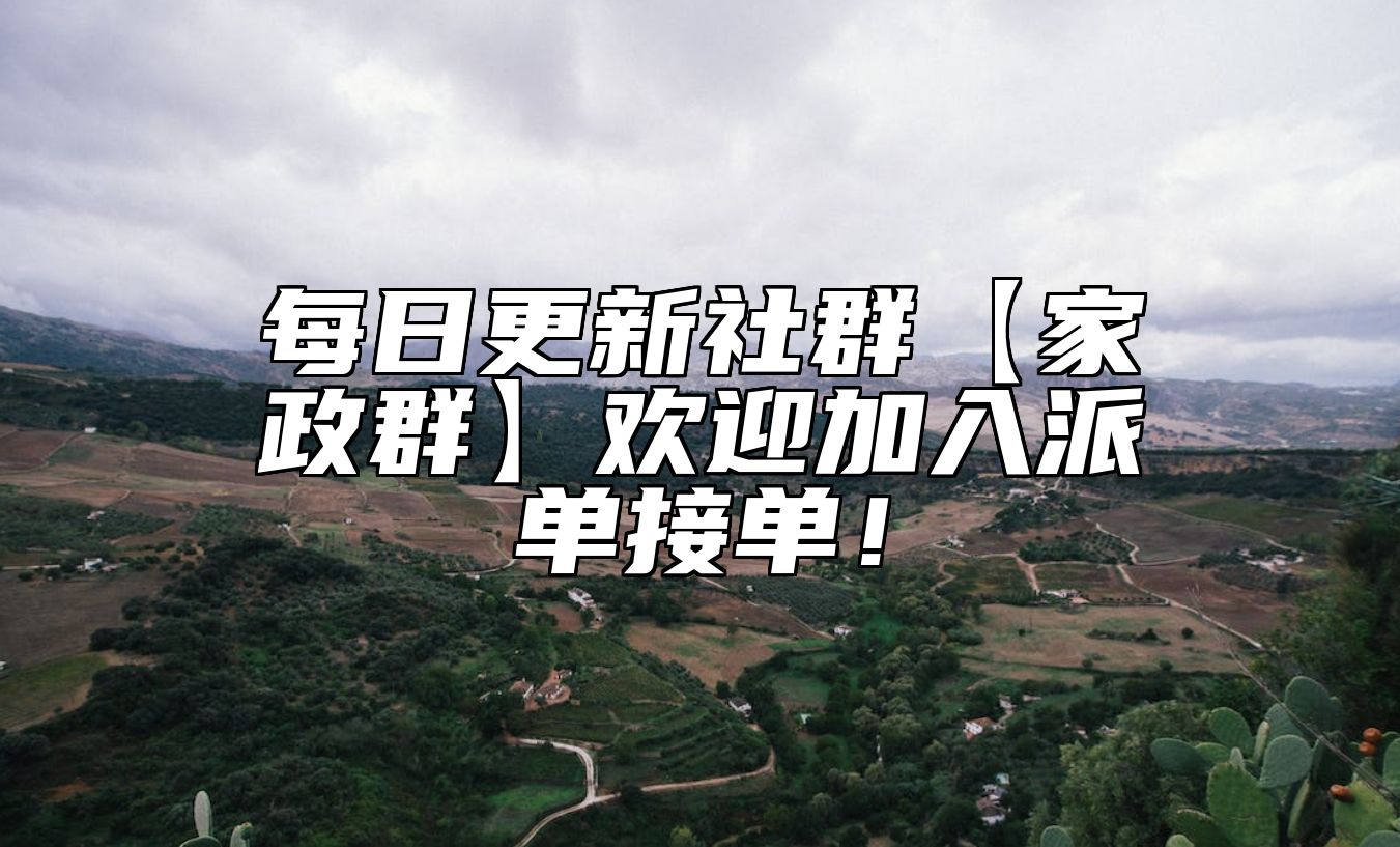 每日更新社群【家政群】欢迎加入派单接单！