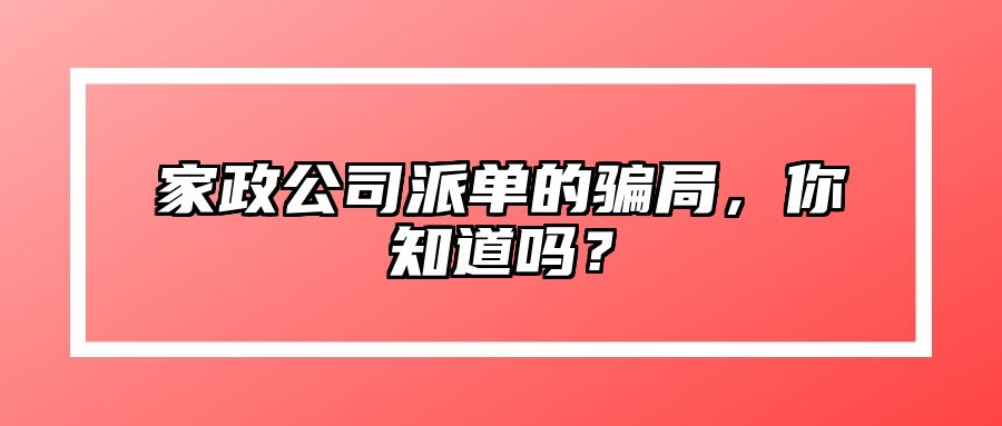 家政公司派单的骗局，你知道吗？