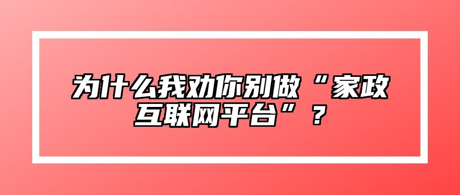 为什么我劝你别做“家政互联网平台”？