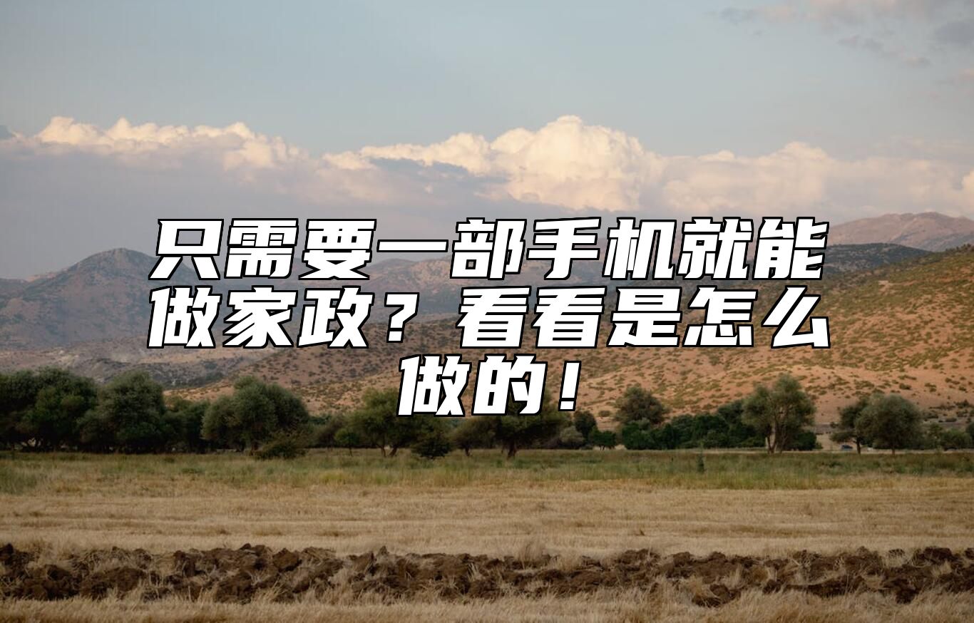 只需要一部手机就能做家政？看看是怎么做的！