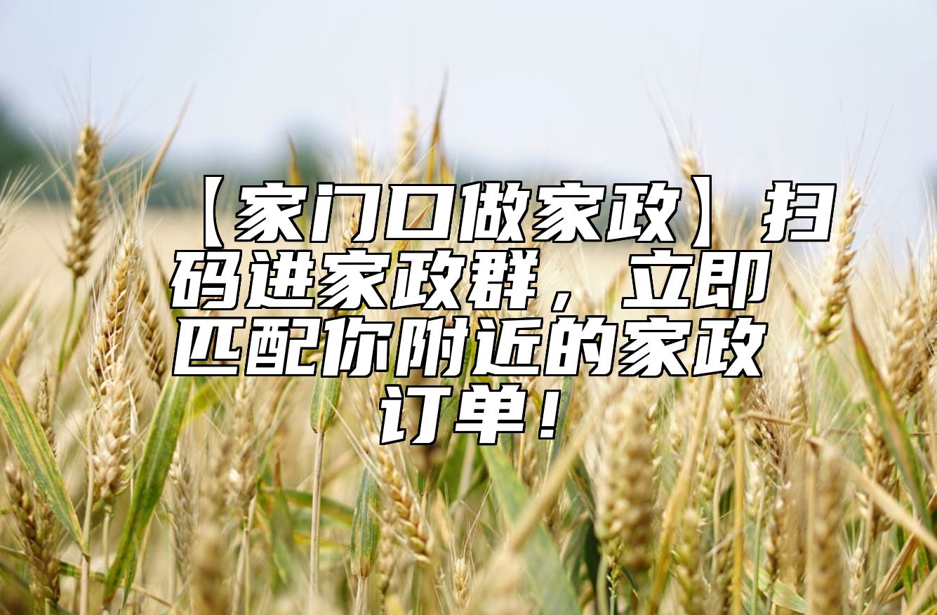 【家门口做家政】扫码进家政群，立即匹配你附近的家政订单！