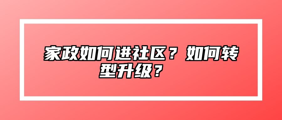 家政如何进社区？如何转型升级？ 