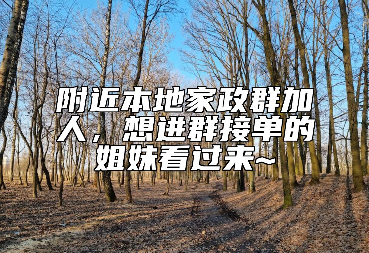附近本地家政群加人，想进群接单的姐妹看过来~