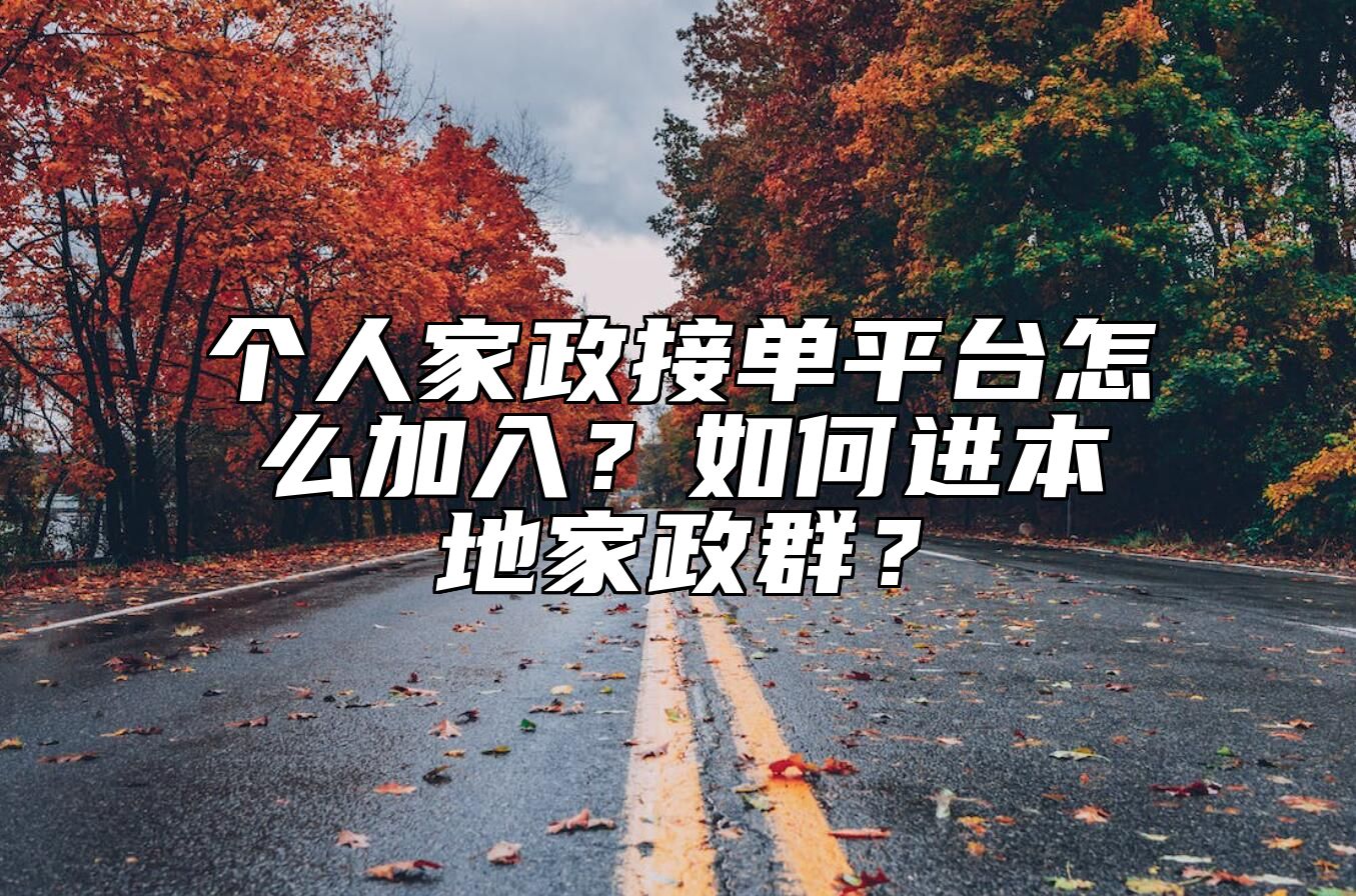 个人家政接单平台怎么加入？如何进本地家政群？