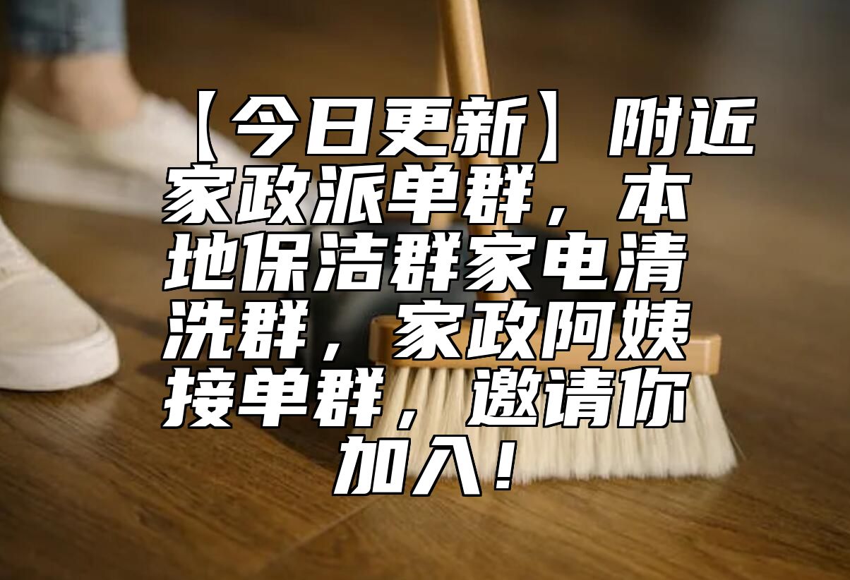 【今日更新】附近家政派单群，本地保洁群家电清洗群，家政阿姨接单群，邀请你加入！
