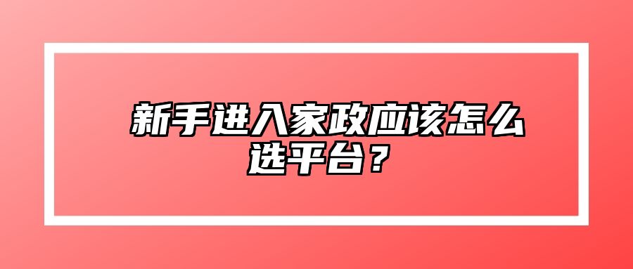 ​新手进入家政应该怎么选平台？