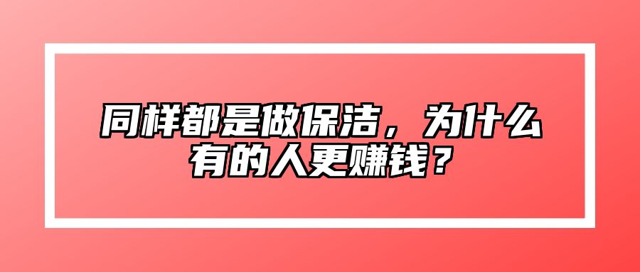同样都是做保洁，为什么有的人更赚钱？